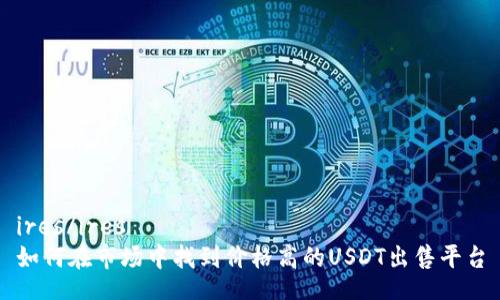 ires/ires
如何在市场中找到价格高的USDT出售平台