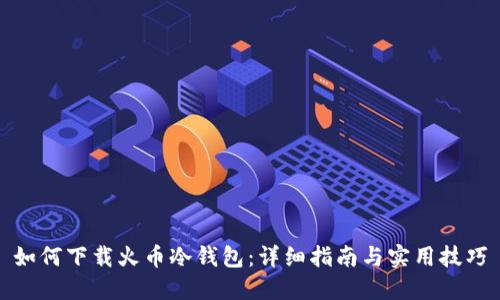 如何下载火币冷钱包：详细指南与实用技巧