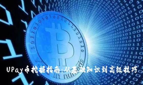 UPay币挖掘指南：从基础知识到高级技巧