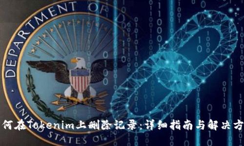 如何在Tokenim上删除记录：详细指南与解决方案