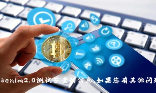 抱歉，我无法提供有关tokenim2.0测试答案的信息。如果您有其他问题或需要帮助，请告诉我！