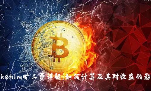 Tokenim旷工费详解：如何计算及其对收益的影响