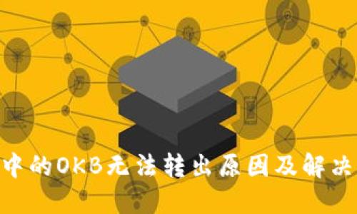 Tokenim中的OKB无法转出原因及解决方法详解
