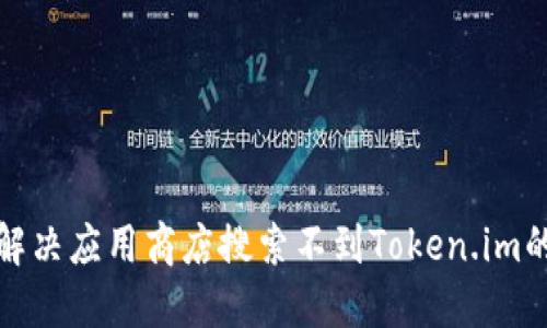 如何解决应用商店搜索不到Token.im的困扰