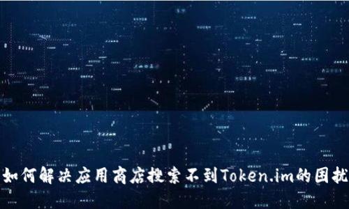如何解决应用商店搜索不到Token.im的困扰