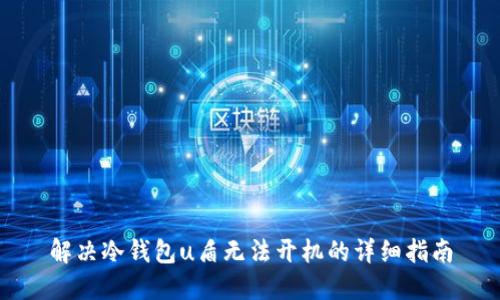 解决冷钱包u盾无法开机的详细指南