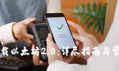如何安全下载以太坊2.0:详尽指南与常见问题解析
