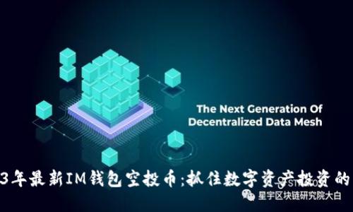 : 2023年最新IM钱包空投币:抓住数字资产投资的新机会