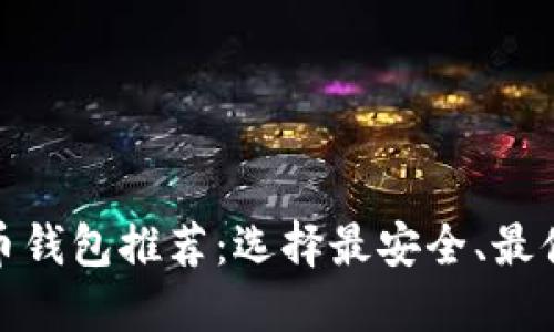 最好的加密货币钱包推荐:选择最安全、最便捷的钱包策略
