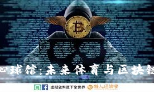 加密货币中心球馆:未来体育与区块链技术的融合