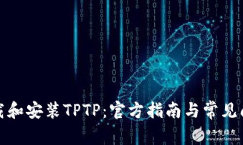 如何下载和安装TPTP:官方指南与常见问题解答