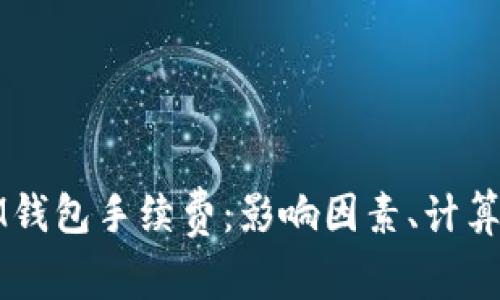 深入解析ETHMM钱包手续费:影响因素、计算方式与节省技巧
