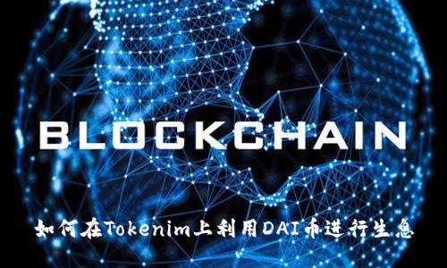 如何在Tokenim上利用DAI币进行生息