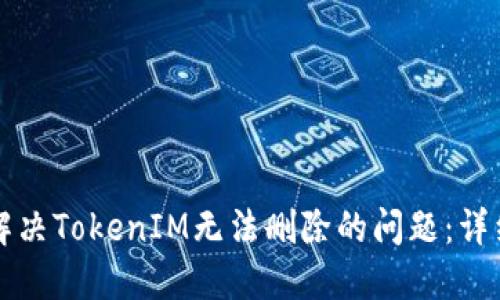 如何解决TokenIM无法删除的问题:详细指南