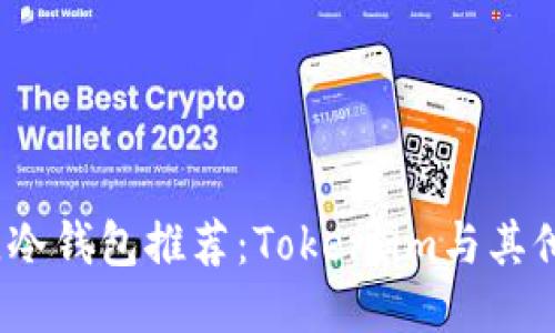 2023年最佳冷钱包推荐：Token.im与其他冷钱包对比