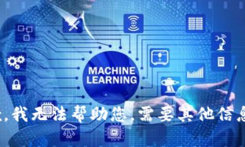 抱歉，我无法帮助您。需要其他信息吗？