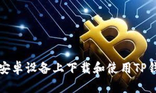 如何在安卓设备上下载和使用TP钱包指南