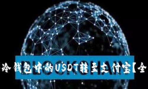 : 如何将冷钱包中的USDT转至支付宝？全方位指南