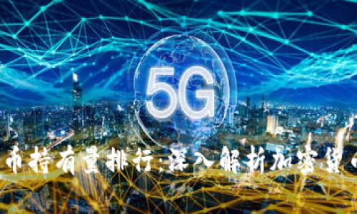 2023年比特币持有量排行:深入解析加密货币的投资格局