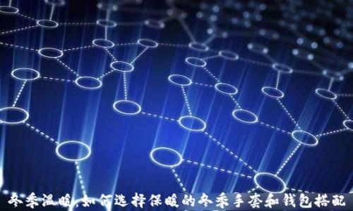 冬季温暖:如何选择保暖的冬季手套和钱包搭配