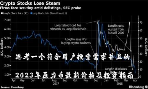 思考一个符合用户搜索需求并且的
2023年原力币最新价格及投资指南