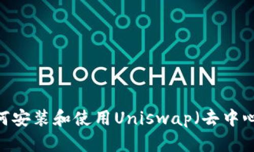 详细指南:如何安装和使用Uniswap(去中心化交易平台)