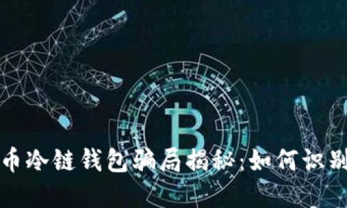 数字货币冷链钱包骗局揭秘:如何识别与防范