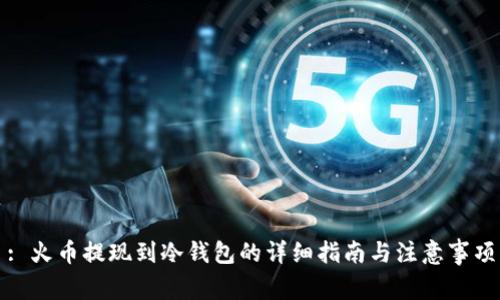 : 火币提现到冷钱包的详细指南与注意事项