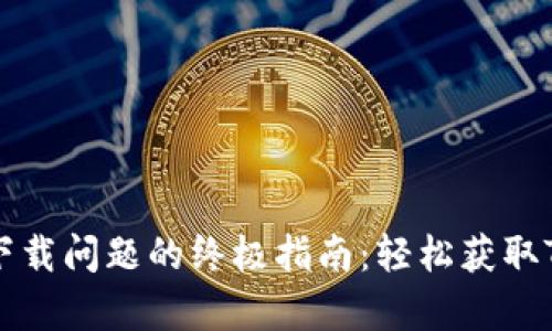 解决Token.im下载问题的终极指南:轻松获取Token.im客户端