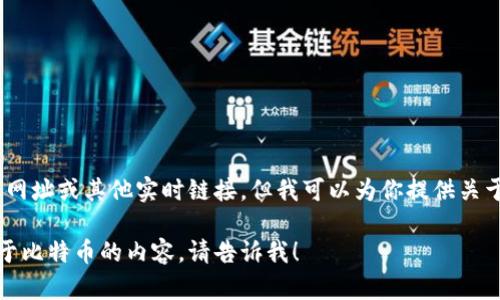 抱歉，我无法提供具体的比特币官网网址或其他实时链接。但我可以为你提供关于比特币的信息和相关问题的解答。 

如果你有其他问题或者需要更多关于比特币的内容，请告诉我！