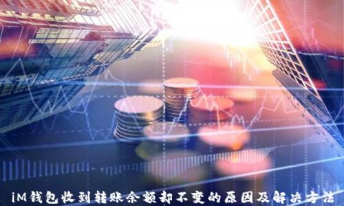 iM钱包收到转账余额却不变的原因及解决方法