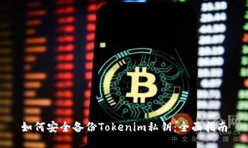 如何安全备份Tokenim私钥:全面指南