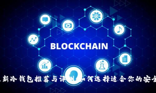2023年最新冷钱包推荐与评测:如何选择适合你的安全存储方案
