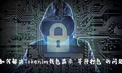 如何解决Tokenim钱包显示“等待打包”的问题