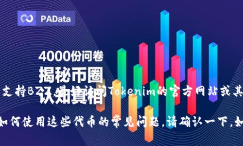 并不是所有代币钱包或平台都支持BZZ（即Swarm的代币）。如果你想确认Tokenim是否支持BZZ，最好访问Tokenim的官方网站或其客户服务渠道，以获取最新的信息。通常，支持的代币类型会在平台的文档或FAQ中列出。

对于更全面的信息，我可以提供关于Swarm和BZZ代币的背景知识，以及在各种平台上如何使用这些代币的常见问题。请确认一下，如果你希望了解更多背景信息或相关内容。
