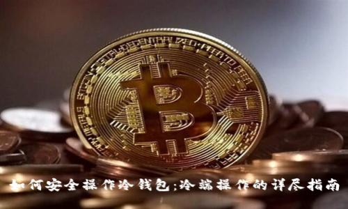 如何安全操作冷钱包:冷端操作的详尽指南