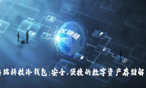 厦门芯瑞科技冷钱包:安全、便捷的数字资产存储解决方案