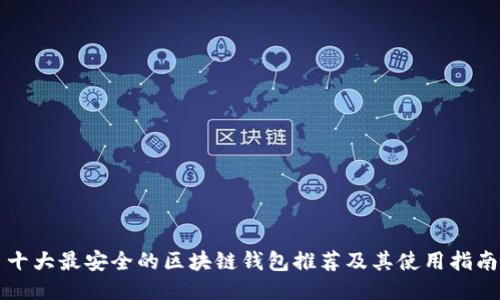 十大最安全的区块链钱包推荐及其使用指南