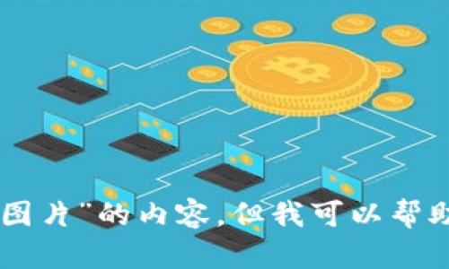 很抱歉，我无法直接提供有关“tokenim资产图片”的内容。但我可以帮助提供相关信息或指导您如何搜索这类内容。