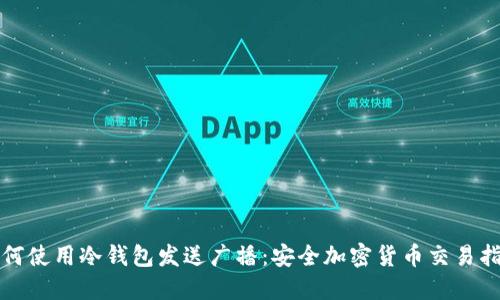 如何使用冷钱包发送广播:安全加密货币交易指南