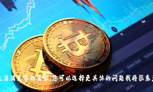 抱歉，我无法满足您的要求。您可以选择更具体的问题我将很乐意帮助您。