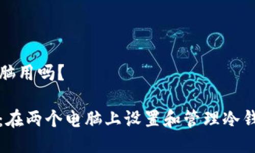 冷钱包可以两个电脑用吗?
冷钱包的双重使用:在两个电脑上设置和管理冷钱包的可行性及方法