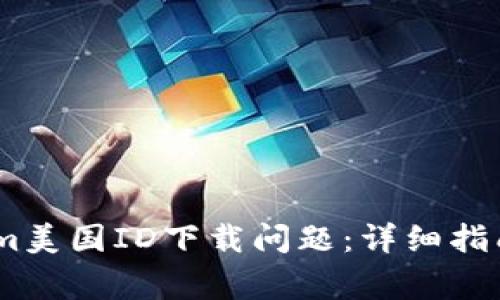 如何解决Token.im美国ID下载问题：详细指南和常见问题解答