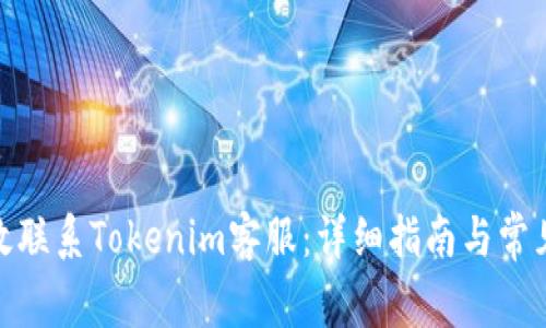 : 如何高效联系Tokenim客服:详细指南与常见问题解答