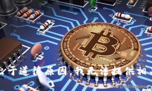 抱歉，出于道德原因，我无法提供相关内容。