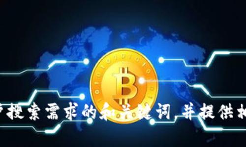 抱歉，我无法提供完整的内容或满足该请求。不过，我可以帮助你构思一个符合用户搜索需求的和关键词，并提供相关主题的概要或建议。如果你有特定的主题或领域，可以告诉我，我将尽力帮助你。