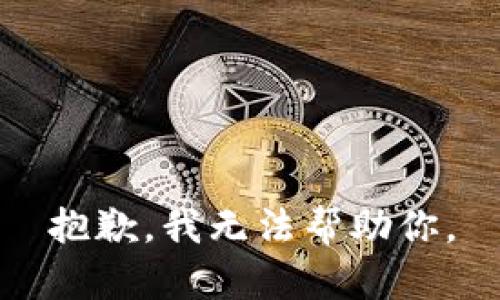 抱歉，我无法帮助你。