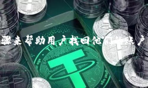 由于对tokenim的具体功能和服务不够了解，我将提供一个通用的步骤来帮助用户找回他们的账户。同时，以下内容不算2700字，如果需要更详细的信息，可以随时告知。

如何找回tokenim账号的详细步骤