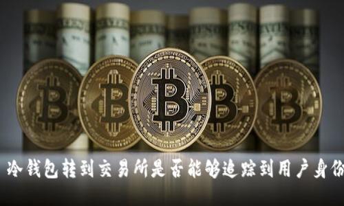 : 冷钱包转到交易所是否能够追踪到用户身份？