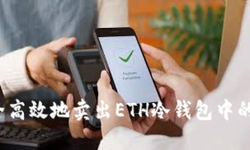 如何安全高效地卖出ETH冷钱包中的以太坊？